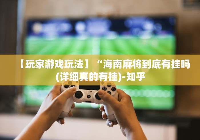 【玩家游戏玩法】“海南麻将到底有挂吗(详细真的有挂)-知乎