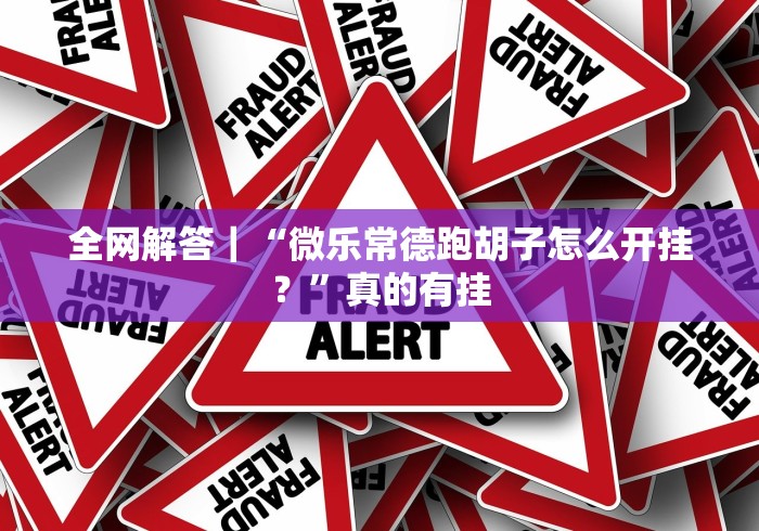全网解答｜“微乐常德跑胡子怎么开挂？”真的有挂