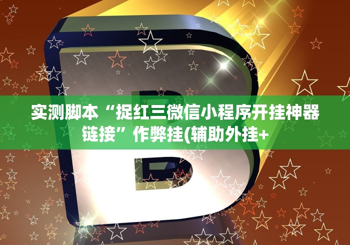 实测脚本“捉红三微信小程序开挂神器链接”作弊挂(辅助外挂+ 实测脚本“捉红三微信小程序开挂神器链接”作弊挂(辅助外挂+