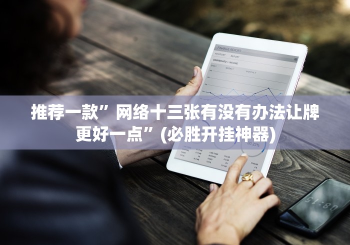 推荐一款”网络十三张有没有办法让牌更好一点”(必胜开挂神器)