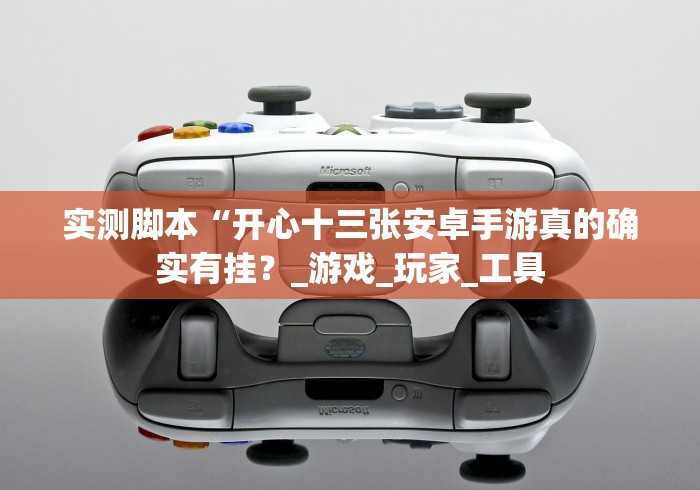 实测脚本“开心十三张安卓手游真的确实有挂？_游戏_玩家_工具