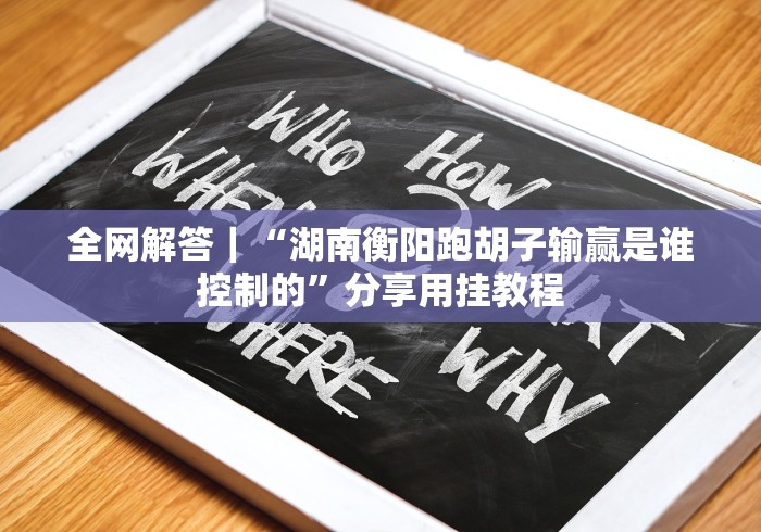 全网解答｜“湖南衡阳跑胡子输赢是谁控制的”分享用挂教程