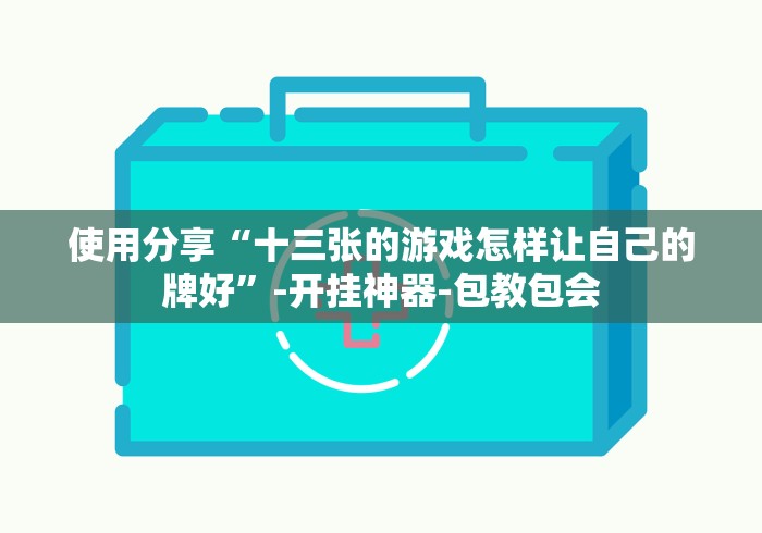 使用分享“十三张的游戏怎样让自己的牌好”-开挂神器-包教包会