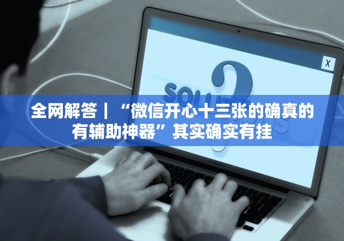 全网解答｜“微信开心十三张的确真的有辅助神器”其实确实有挂