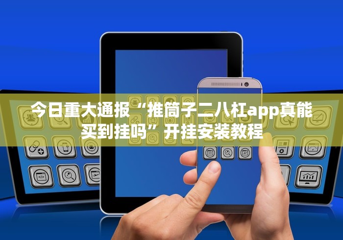 今日重大通报“推筒子二八杠app真能买到挂吗”开挂安装教程
