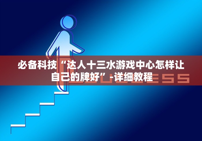 必备科技“达人十三水游戏中心怎样让自己的牌好”-详细教程