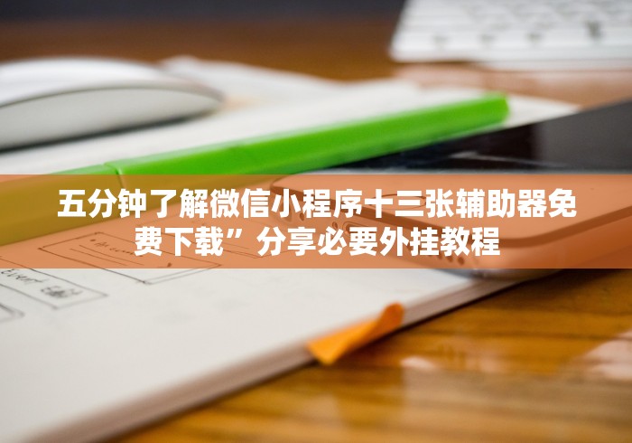 五分钟了解微信小程序十三张辅助器免费下载”分享必要外挂教程