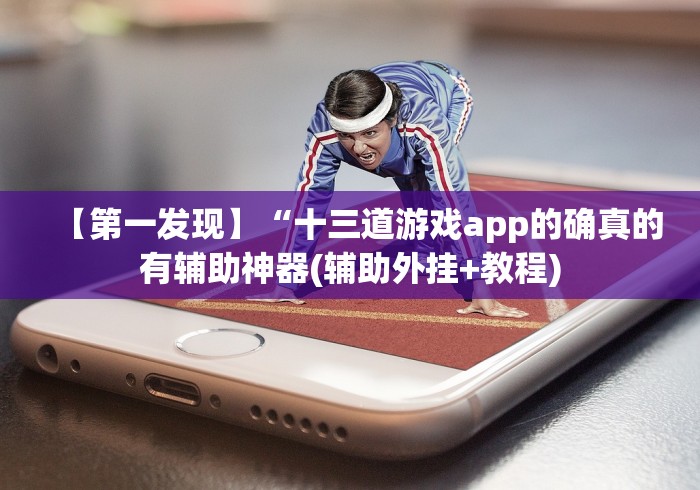 【第一发现】“十三道游戏app的确真的有辅助神器(辅助外挂+教程)