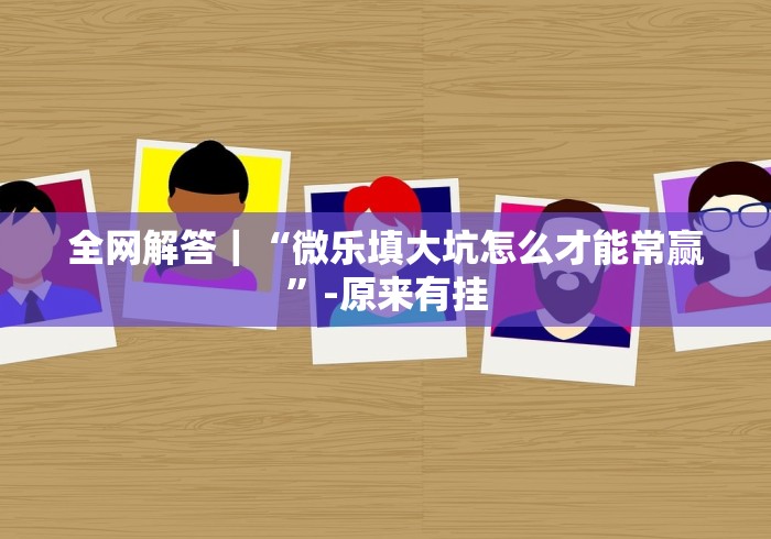 全网解答｜“微乐填大坑怎么才能常赢”-原来有挂