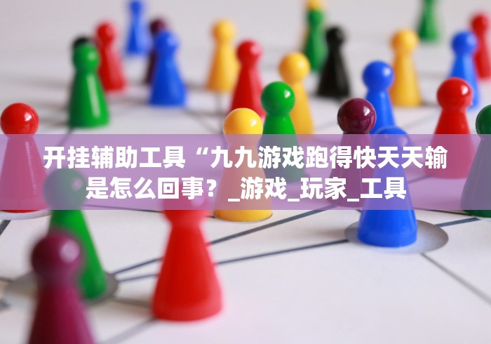 开挂辅助工具“九九游戏跑得快天天输是怎么回事？_游戏_玩家_工具