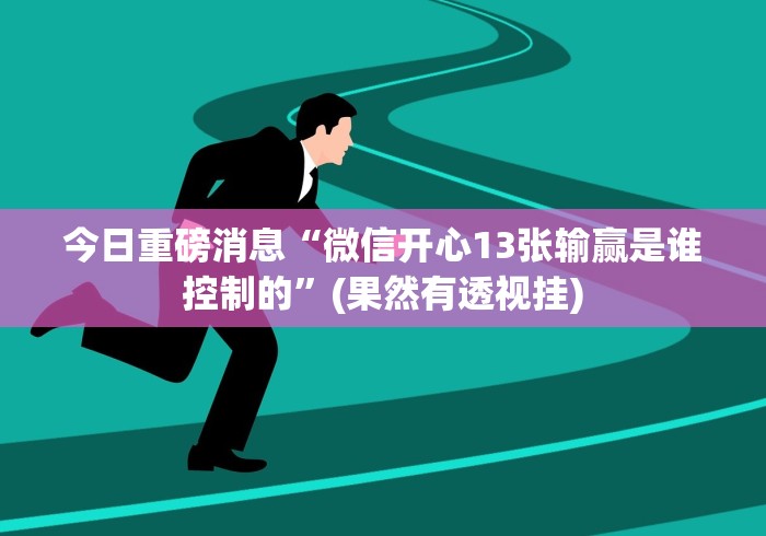 今日重磅消息“微信开心13张输赢是谁控制的”(果然有透视挂)