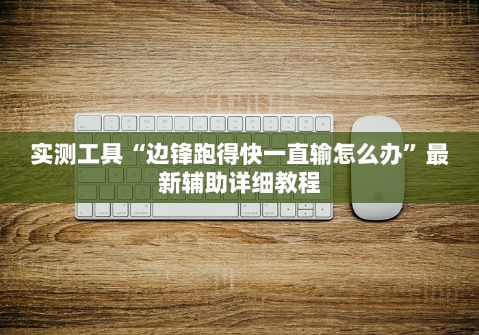 实测工具“边锋跑得快一直输怎么办”最新辅助详细教程