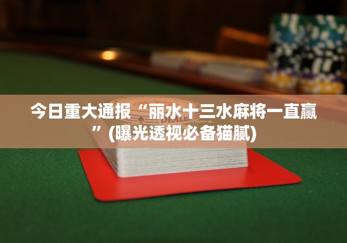 今日重大通报“丽水十三水麻将一直赢”(曝光透视必备猫腻)