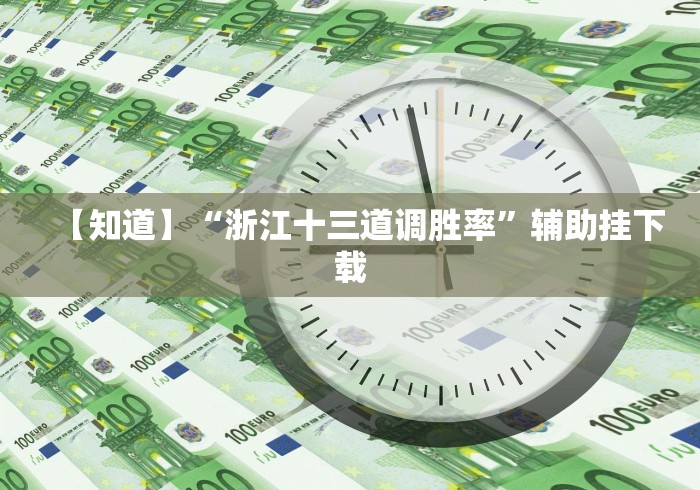 【知道】“浙江十三道调胜率”辅助挂下载