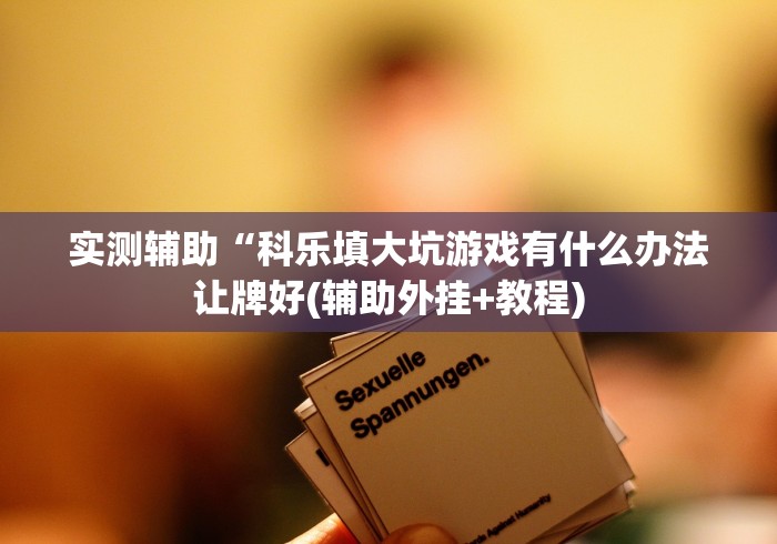 实测辅助“科乐填大坑游戏有什么办法让牌好(辅助外挂+教程)