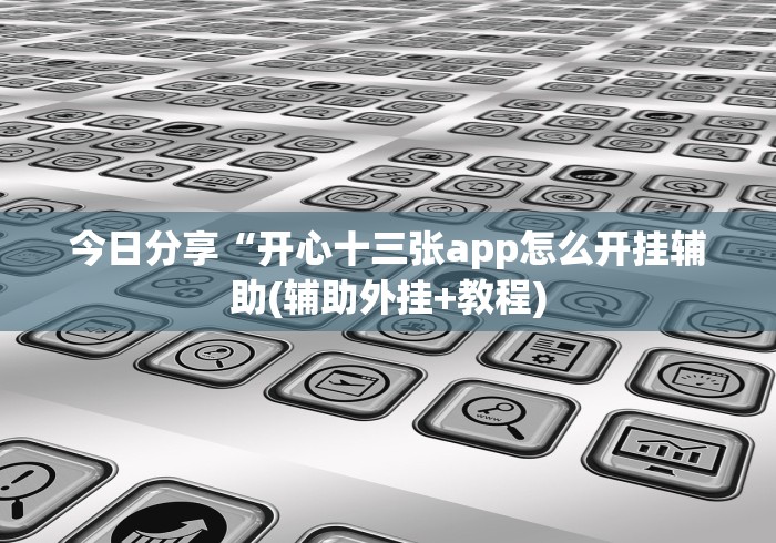 今日分享“开心十三张app怎么开挂辅助(辅助外挂+教程)