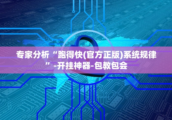 专家分析“跑得快(官方正版)系统规律”-开挂神器-包教包会